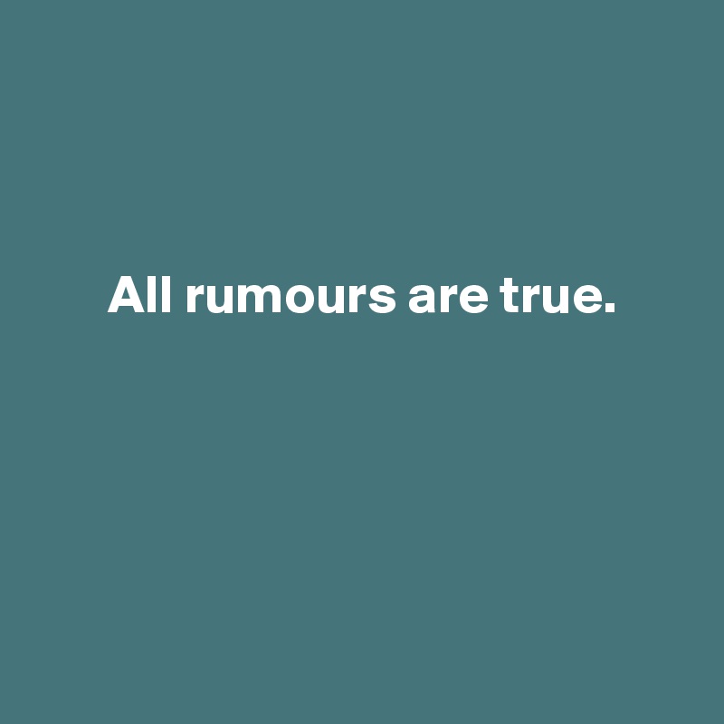 



 All rumours are true.





