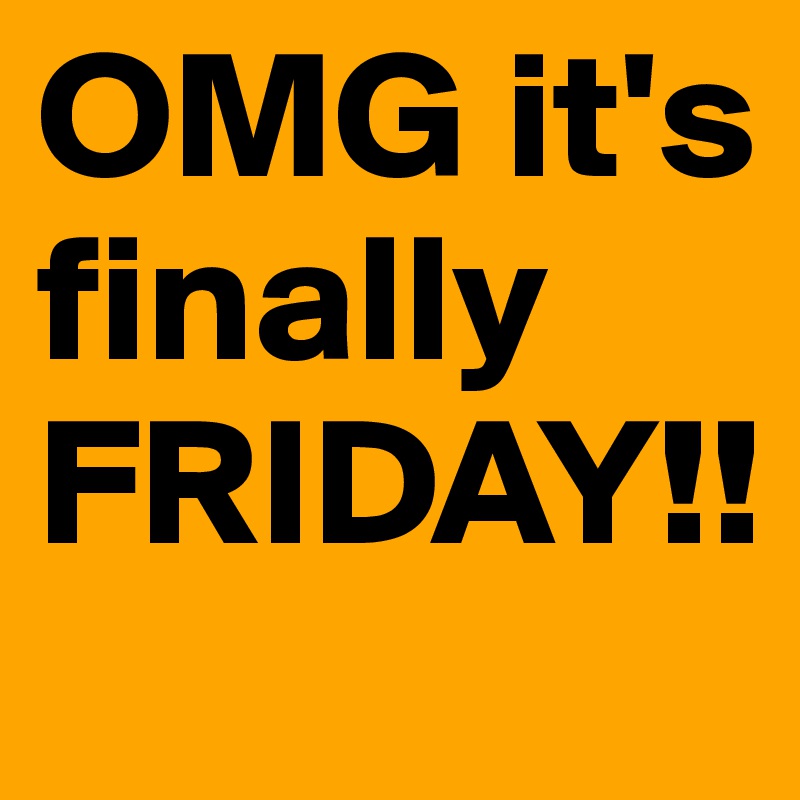 OMG it's finally FRIDAY!! - Post by LaShaner on Boldomatic