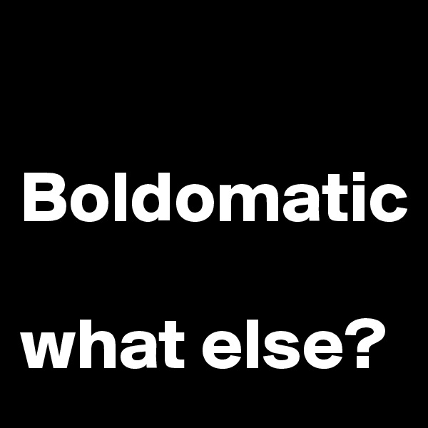 

Boldomatic

what else? 