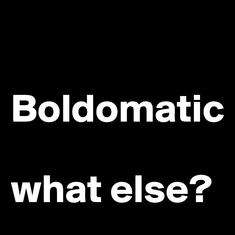 

Boldomatic

what else? 