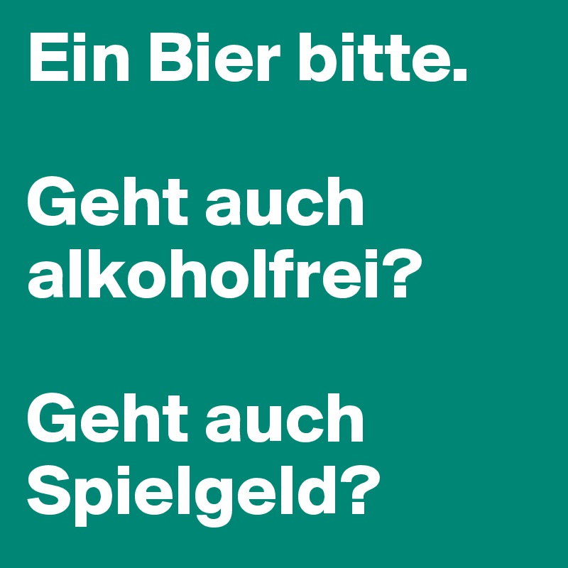 Ein Bier bitte.

Geht auch alkoholfrei?

Geht auch Spielgeld?