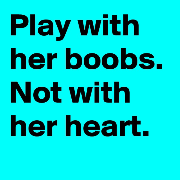 Play with her boobs.
Not with her heart.