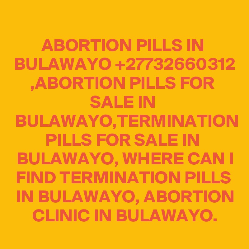 ABORTION PILLS IN BULAWAYO +27732660312 ,ABORTION PILLS FOR SALE IN BULAWAYO,TERMINATION PILLS FOR SALE IN BULAWAYO, WHERE CAN I FIND TERMINATION PILLS IN BULAWAYO, ABORTION CLINIC IN BULAWAYO.