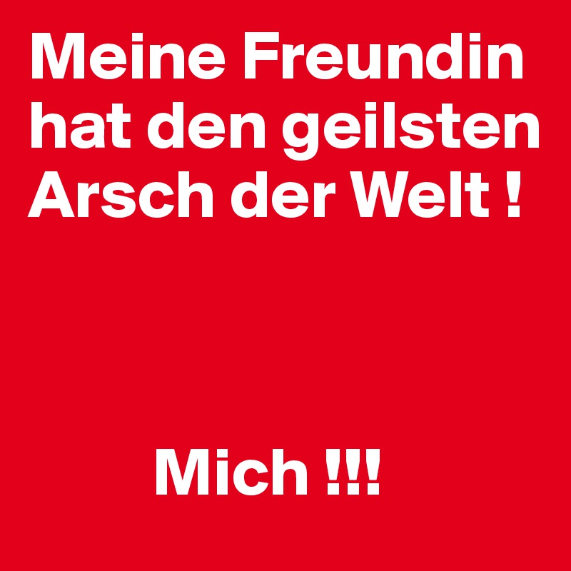 Meine Freundin hat den geilsten Arsch der Welt !



         Mich !!!