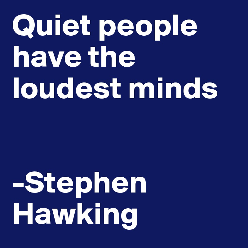 Quiet people have the loudest minds


-Stephen   Hawking 