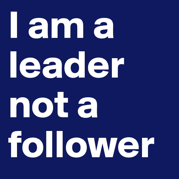 I am a leader not a follower