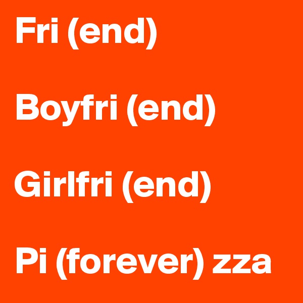 Fri (end)

Boyfri (end)

Girlfri (end)

Pi (forever) zza
