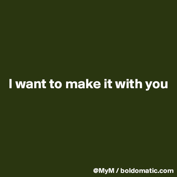 




I want to make it with you




