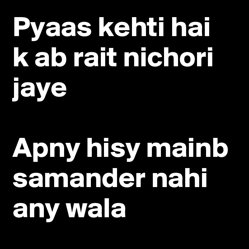 Pyaas kehti hai k ab rait nichori jaye 

Apny hisy mainb samander nahi any wala