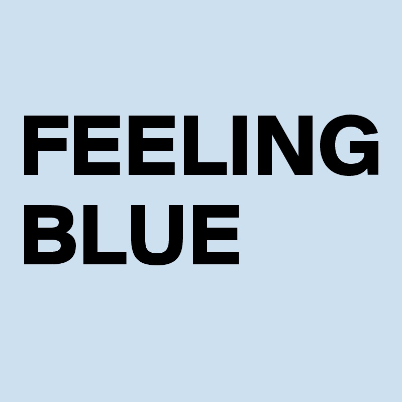 
FEELING
BLUE