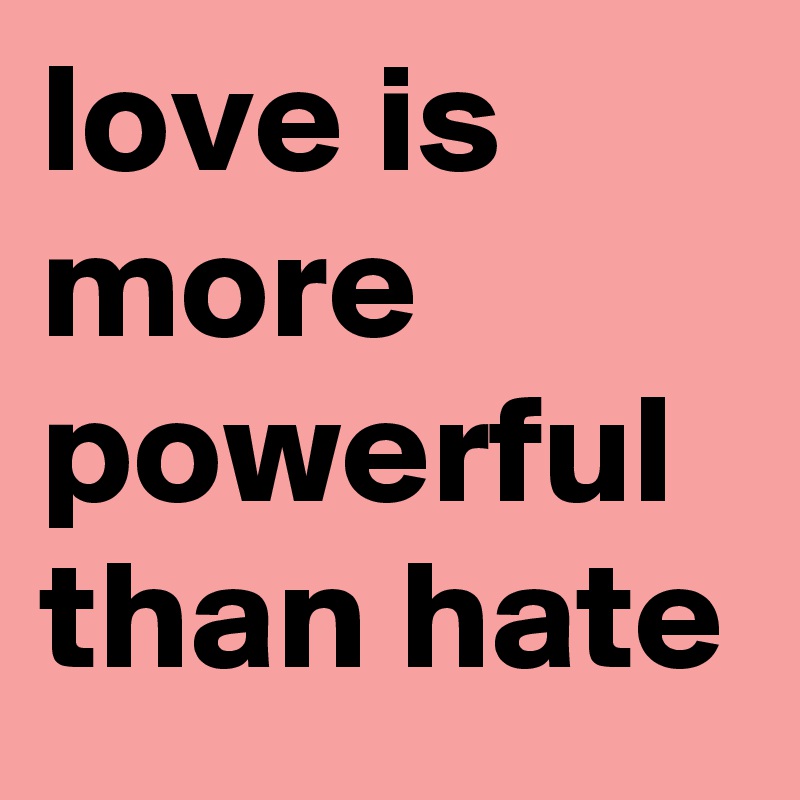 love is more powerful than hate