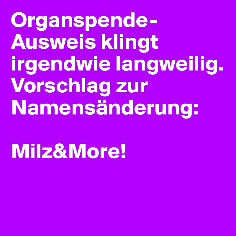 Organspende-Ausweis klingt irgendwie langweilig. Vorschlag zur Namensänderung: 

Milz&More!

