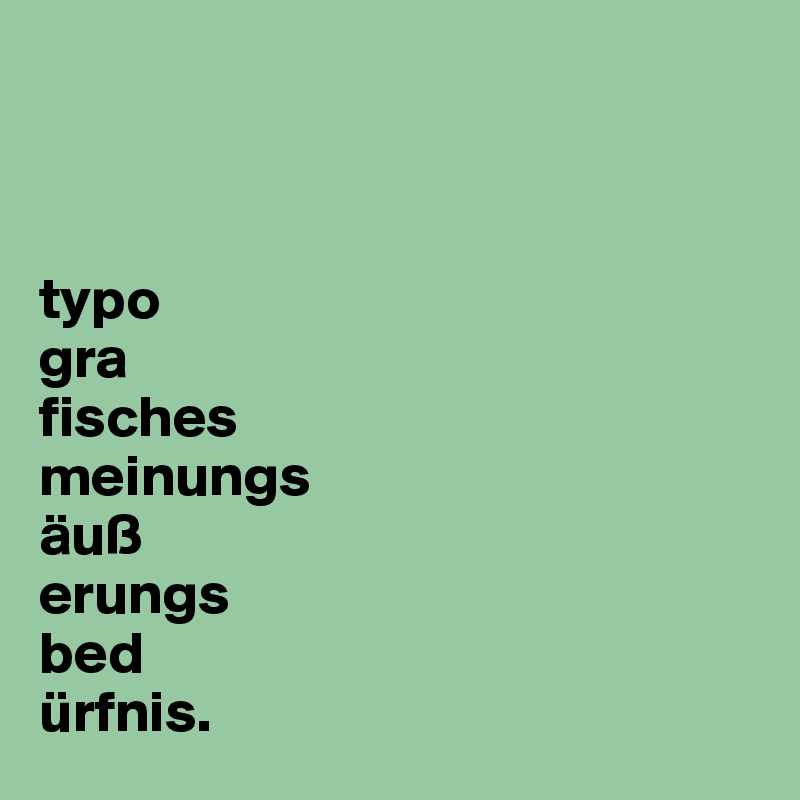 



typo
gra
fisches 
meinungs
äuß
erungs
bed
ürfnis.