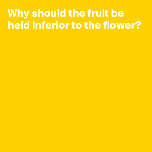 Why should the fruit be held inferior to the flower?








