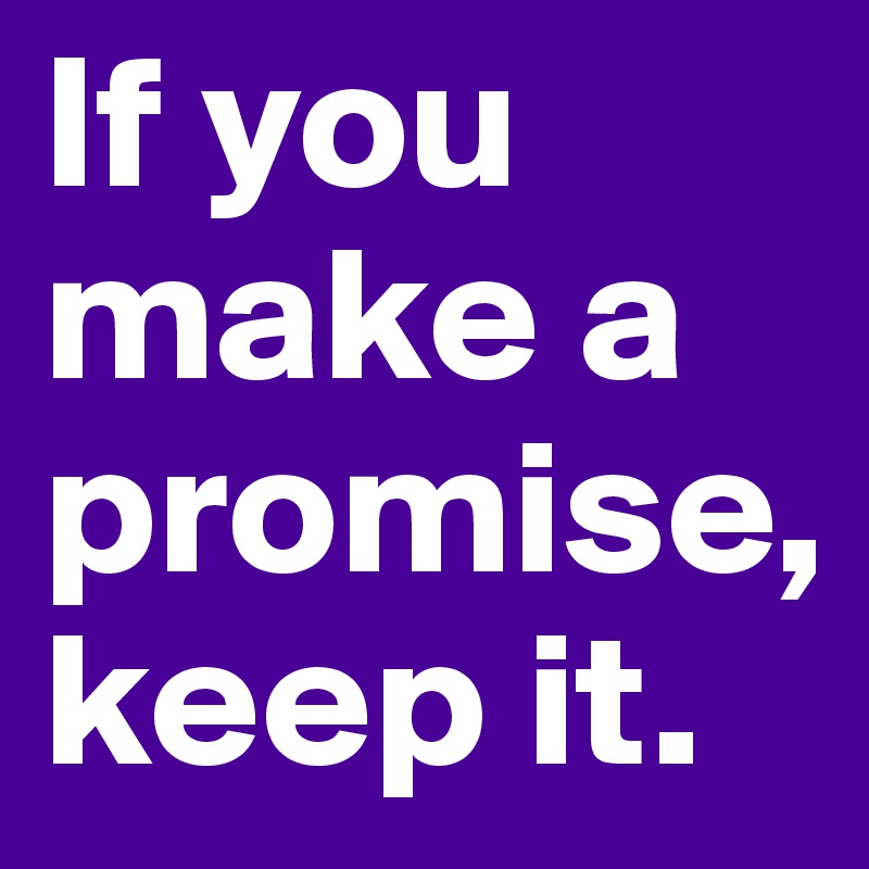 If you make a promise, keep it.