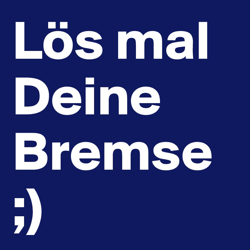 Lös mal Deine Bremse 
;)