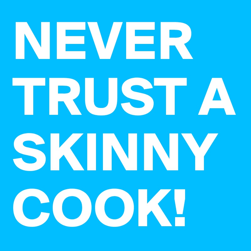 NEVER TRUST A SKINNY COOK!