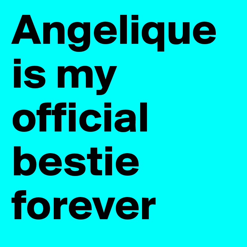 Angelique is my official bestie forever