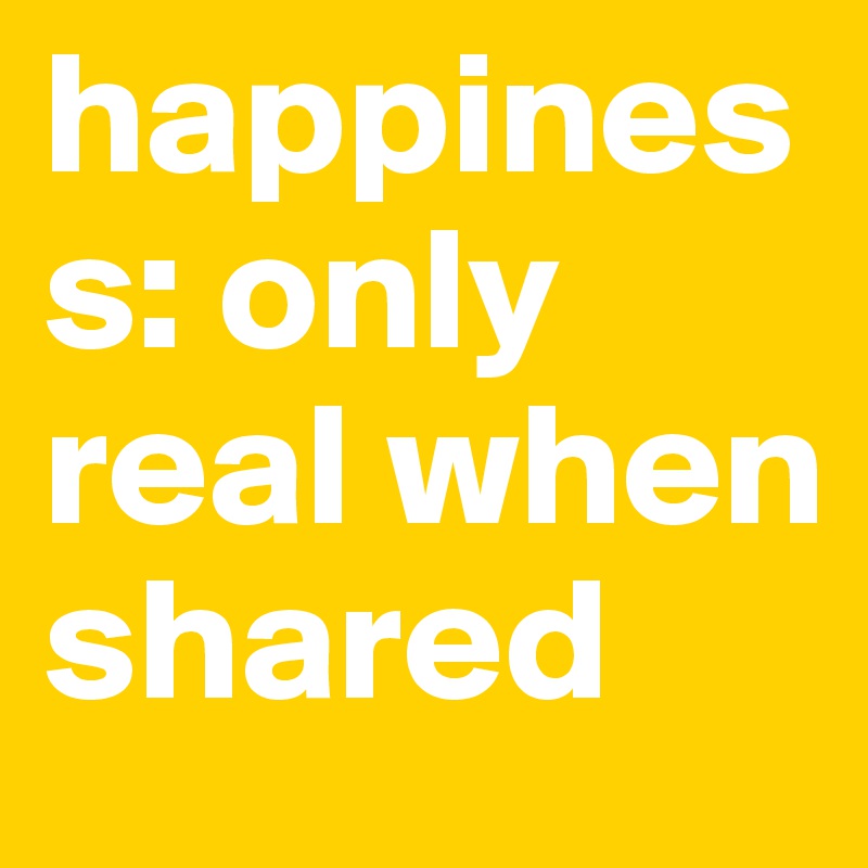 happiness: only real when shared