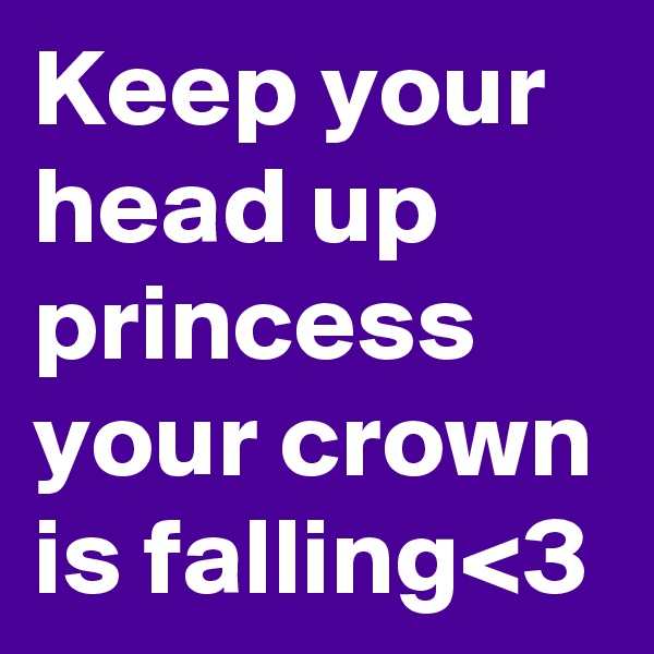 Keep your head up princess your crown is falling<3