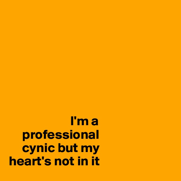 

            
          

                       


                       I'm a
     professional         
     cynic but my
heart's not in it