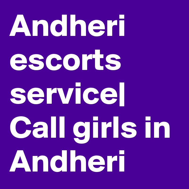 Andheri escorts service| Call girls in Andheri 