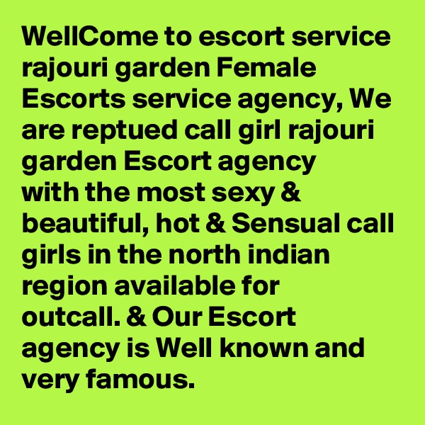 WellCome to escort service rajouri garden Female Escorts service agency, We are reptued call girl rajouri garden Escort agency
with the most sexy & beautiful, hot & Sensual call girls in the north indian region available for
outcall. & Our Escort agency is Well known and very famous.