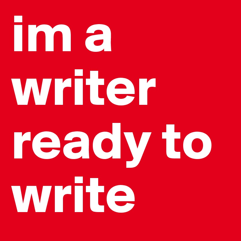im a writer ready to write