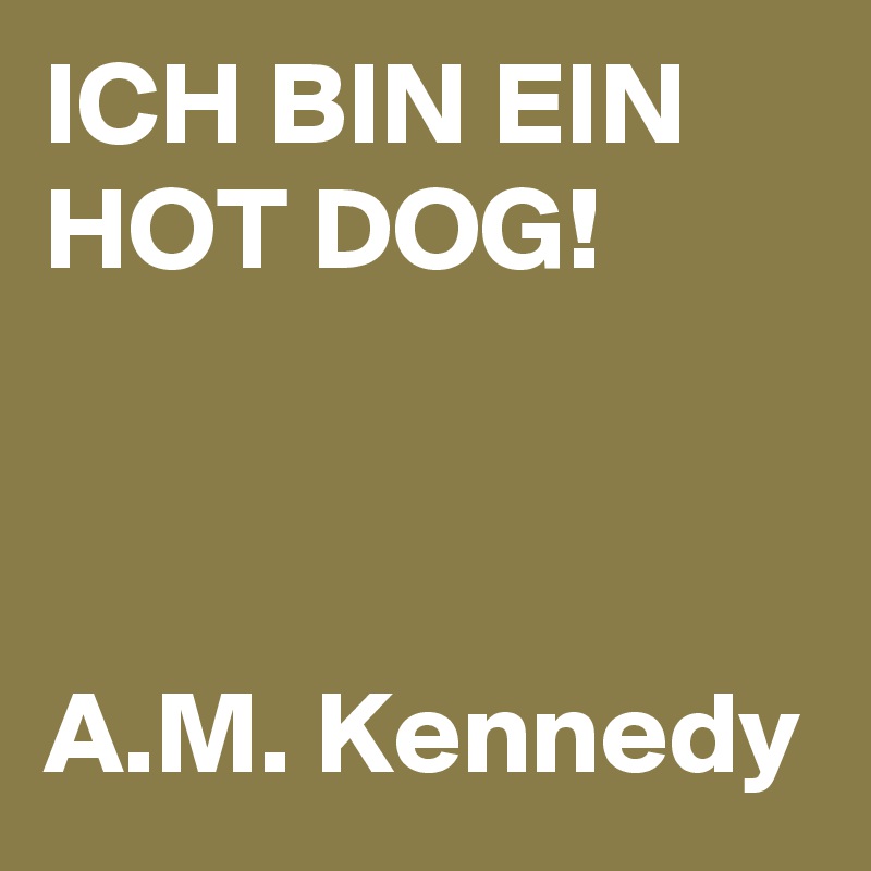 ICH BIN EIN HOT DOG!



A.M. Kennedy