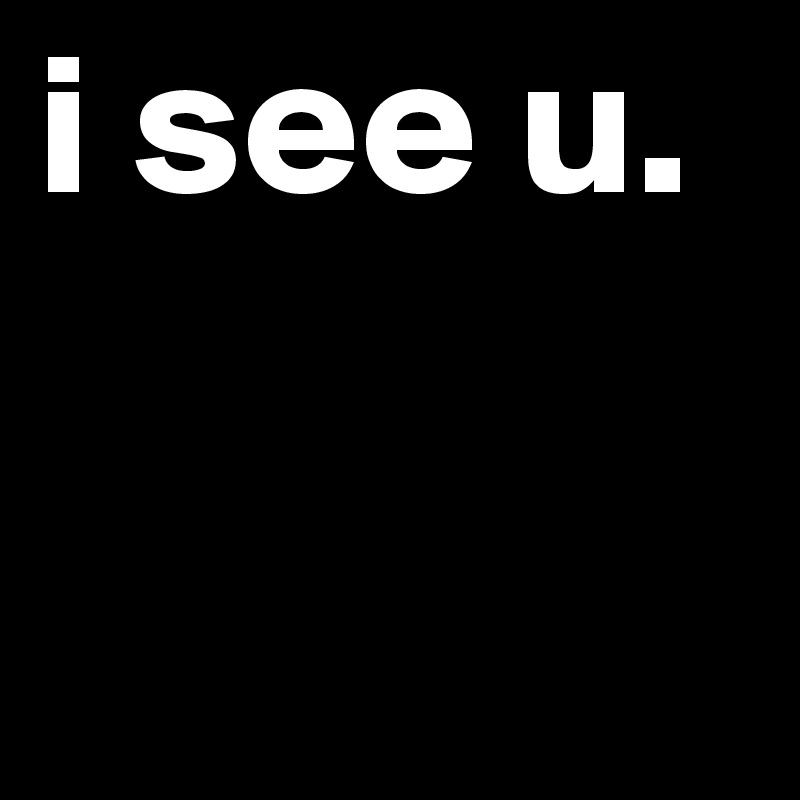 i see u.