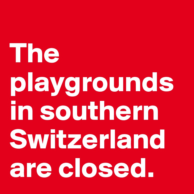 
The playgrounds in southern Switzerland are closed.