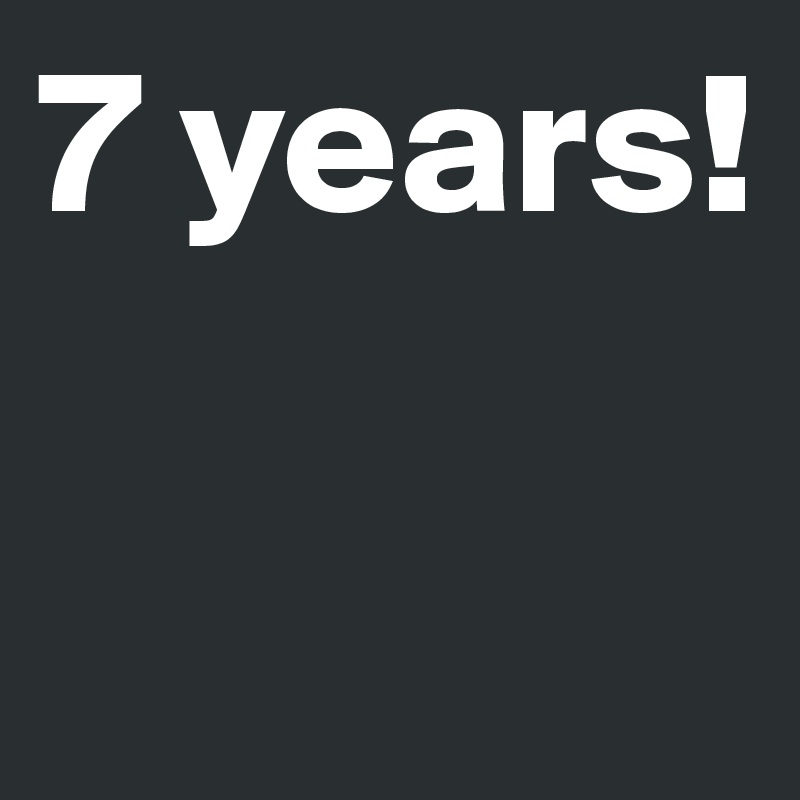 7 years!