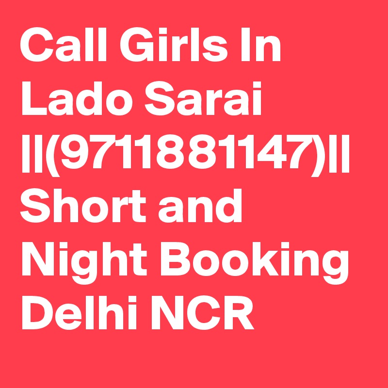 Call Girls In Lado Sarai ||(9711881147)|| Short and Night Booking Delhi NCR