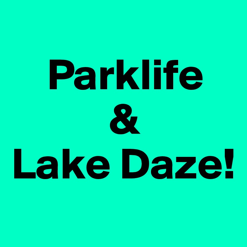 
    Parklife
           &
Lake Daze!