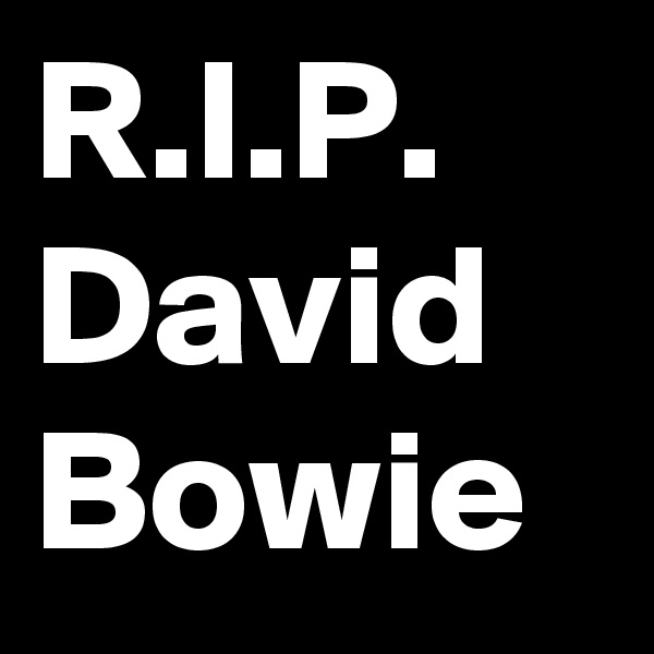 R.I.P.
David Bowie