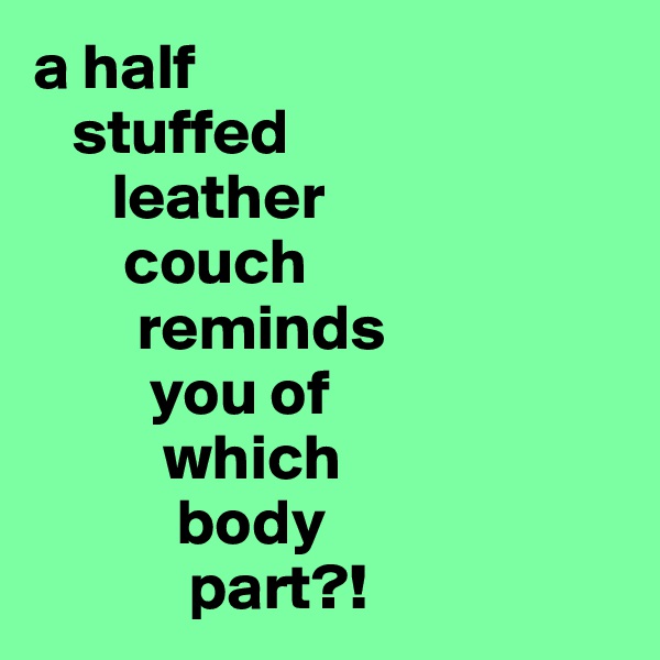 a half 
   stuffed   
      leather 
       couch     
        reminds 
         you of 
          which     
           body 
            part?!