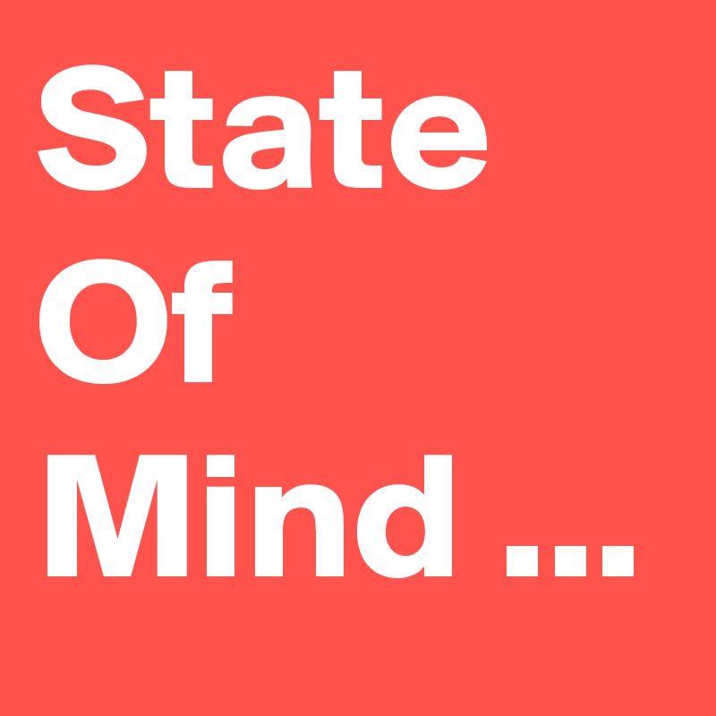 State Of 
Mind ...