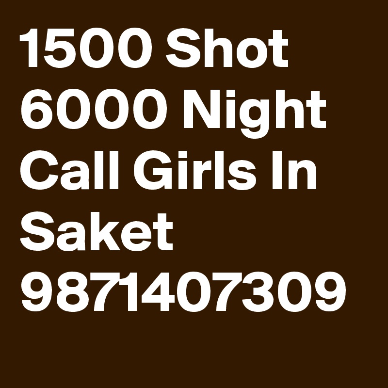 1500 Shot 6000 Night Call Girls In Saket 9871407309