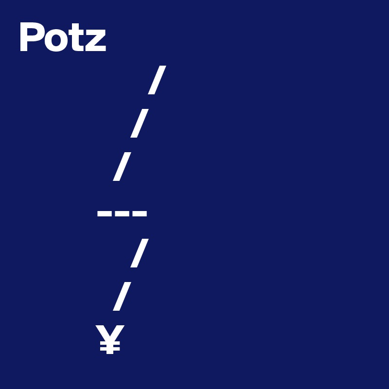 Potz
               /
             /
           /
         ---
             /
           /
         ¥