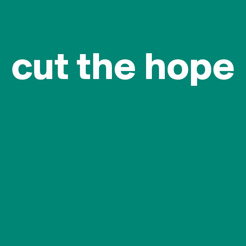 
cut the hope


