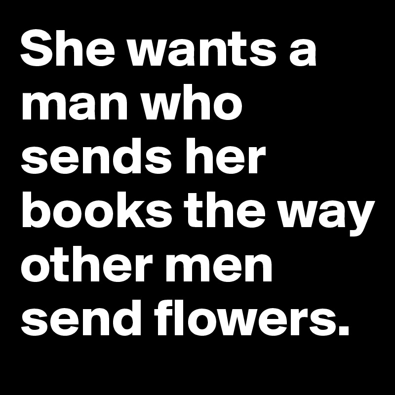 She wants a man who sends her books the way other men send flowers.