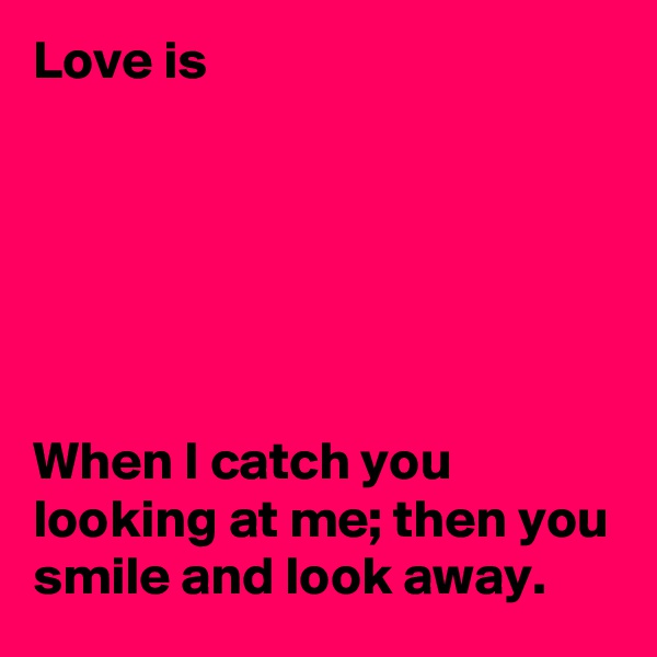 Love is






When I catch you looking at me; then you smile and look away.