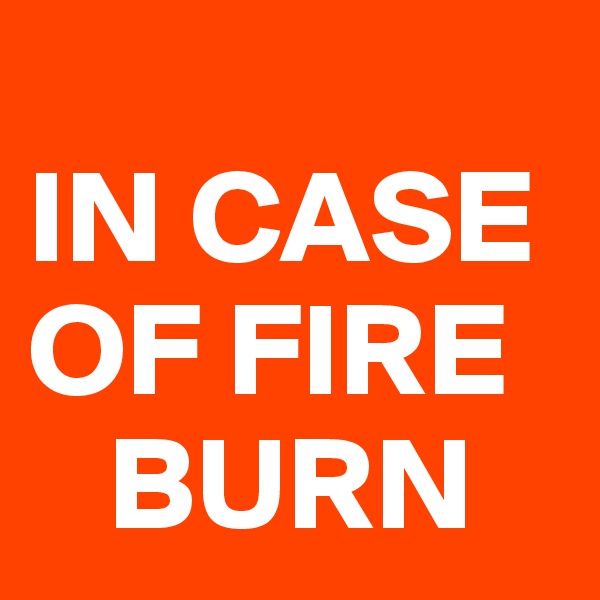 
IN CASE OF FIRE   
   BURN