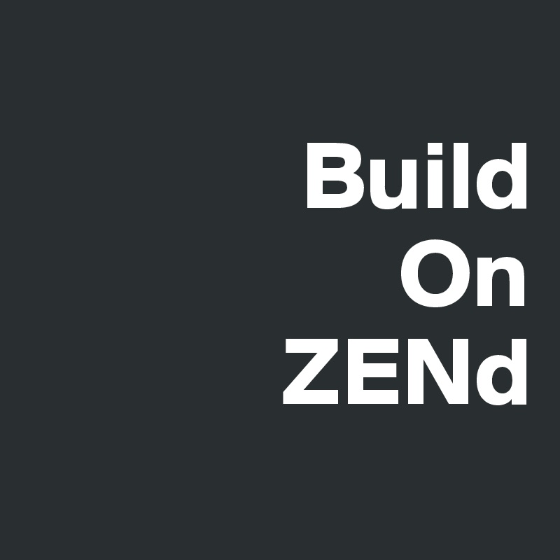 
              Build
                   On
             ZENd
