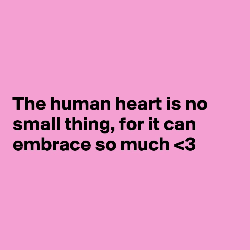 



The human heart is no small thing, for it can embrace so much <3



