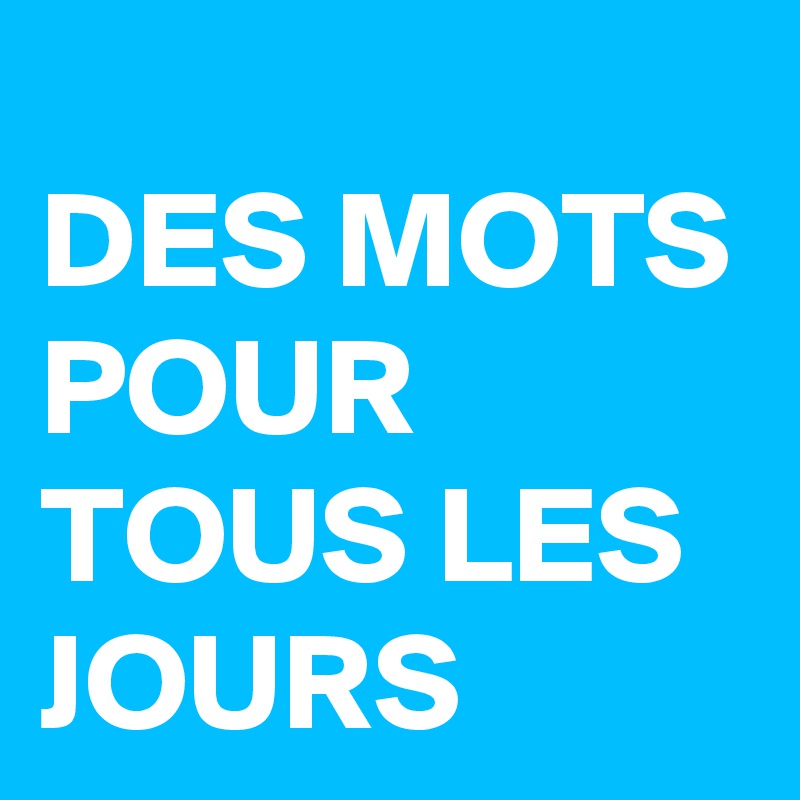 DES MOTS POUR TOUS LES JOURS