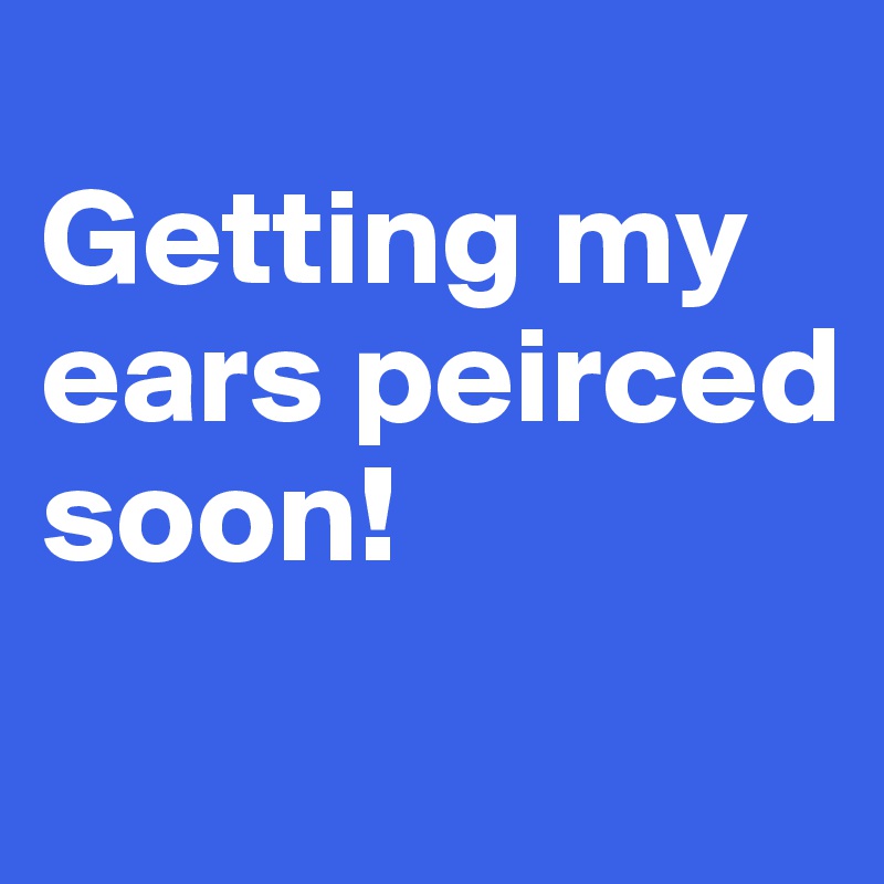 
Getting my ears peirced soon!
