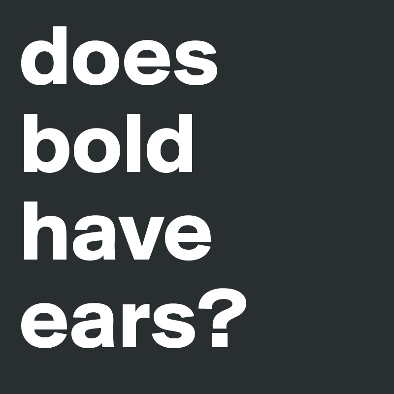 does bold have ears?