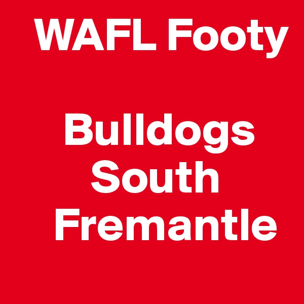   WAFL Footy

     Bulldogs
        South     
    Fremantle