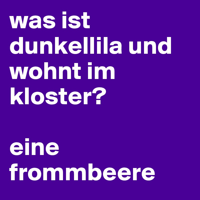 was ist dunkellila und wohnt im kloster?

eine frommbeere
